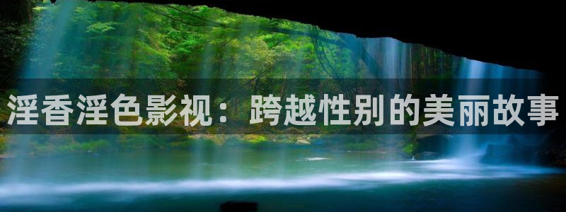电影天堂之猎：淫香淫色影视：跨越性别的美丽故事