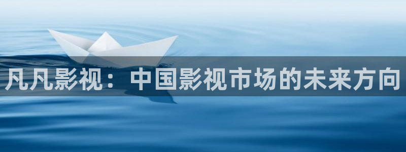 ok 电影天堂网：凡凡影视：中国影视市场的未来方向