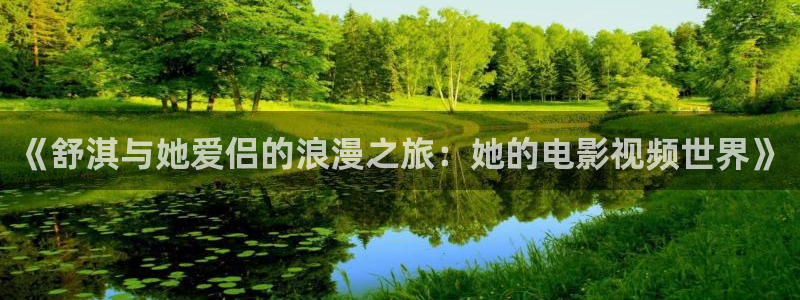 天堂毛片电影：《舒淇与她爱侣的浪漫之旅：她的电影视频世界》